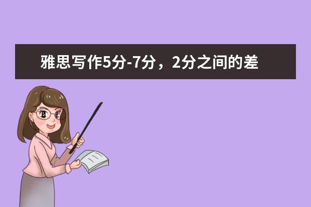 雅思写作5分-7分，2分之间的差异有多大？
