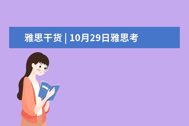 雅思干货 | 10月29日雅思考试完整版深度解析