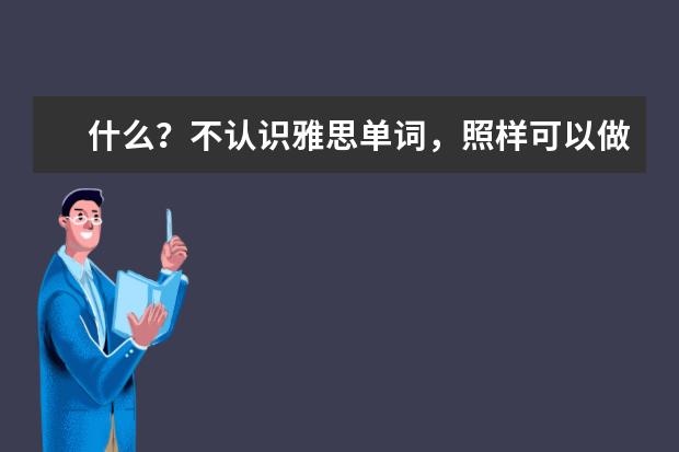 什么？不认识雅思单词，照样可以做对题！