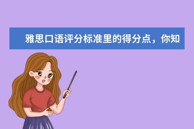雅思口语评分标准里的得分点，你知道吗？