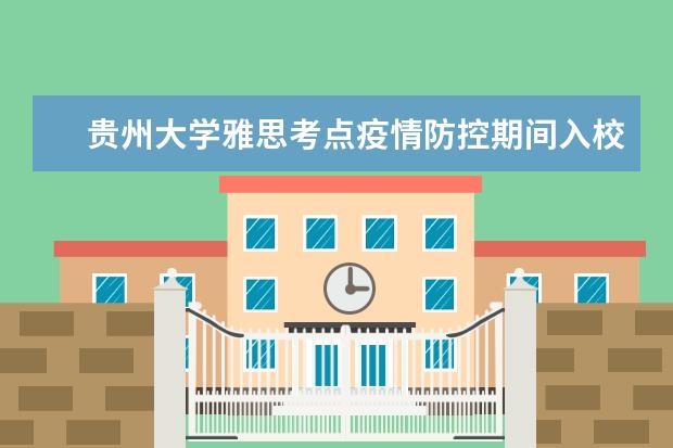 贵州大学雅思考点疫情防控期间入校/入场要求（9.27日更新）