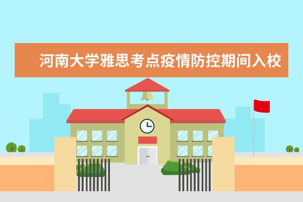 河南大学雅思考点疫情防控期间入校/入场要求（9.27日更新）