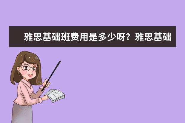 雅思基础班费用是多少呀？雅思基础班费用预算多少钱？