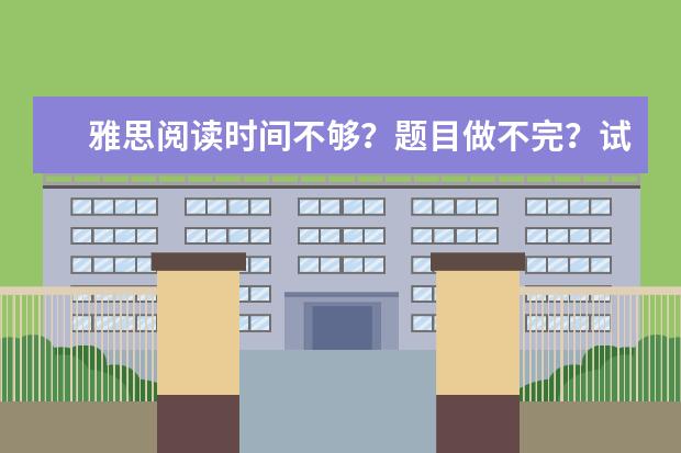 雅思阅读时间不够？题目做不完？试试换个做题顺序！