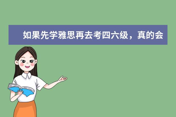 如果先学雅思再去考四六级，真的会是降维打击吗？