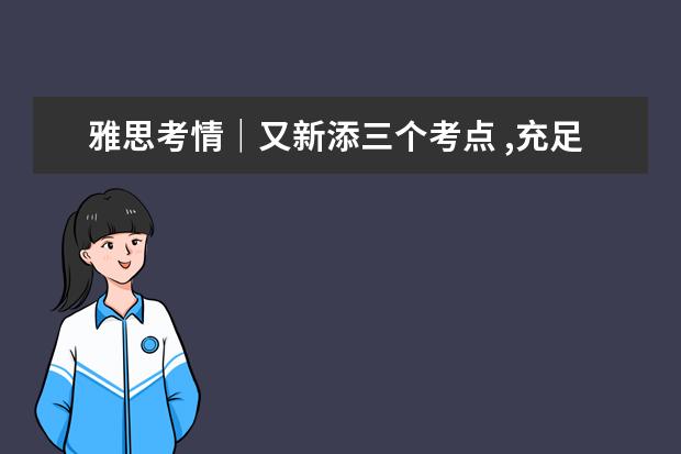 雅思考情｜又新添三个考点 ,充足考位等你来！