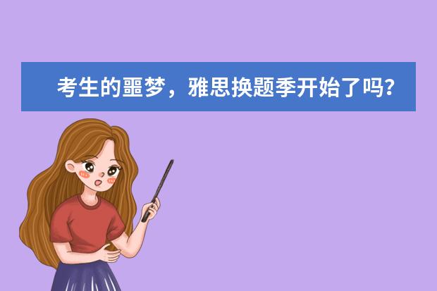 考生的噩梦，雅思换题季开始了吗？