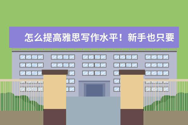 怎么提高雅思写作水平！新手也只要这三步