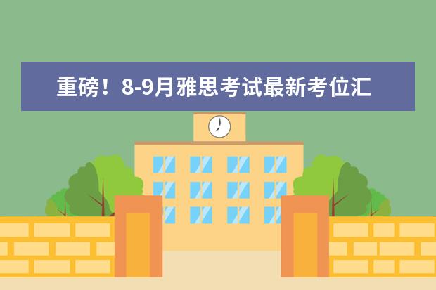 重磅！8-9月雅思考试最新考位汇总