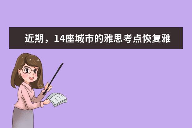 近期，14座城市的雅思考点恢复雅思考试。