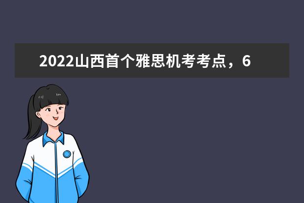 2022山西首个雅思机考考点，6月18日首考！