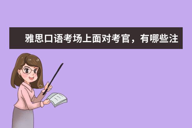 雅思口语考场上面对考官，有哪些注意事项呢？