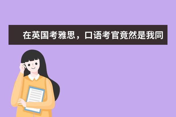 在英国考雅思，口语考官竟然是我同班同学！