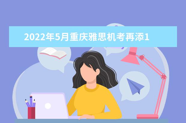 2022年5月重庆雅思机考再添1个新考点