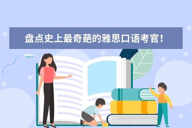 盘点史上最奇葩的雅思口语考官！