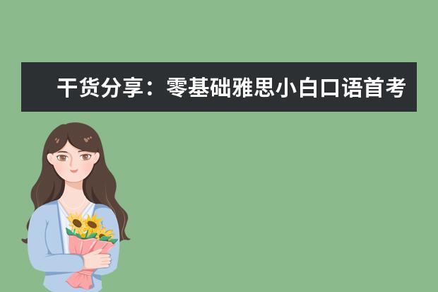 干货分享：零基础雅思小白口语首考6.5分！