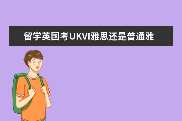 留学英国考UKVI雅思还是普通雅思?