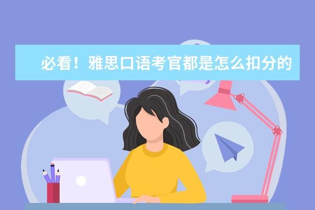 必看！雅思口语考官都是怎么扣分的？