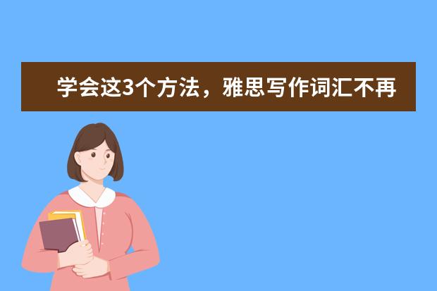 学会这3个方法，雅思写作词汇不再“单调”