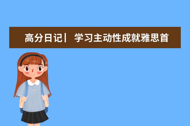 高分日记 ▏学习主动性成就雅思首考7分