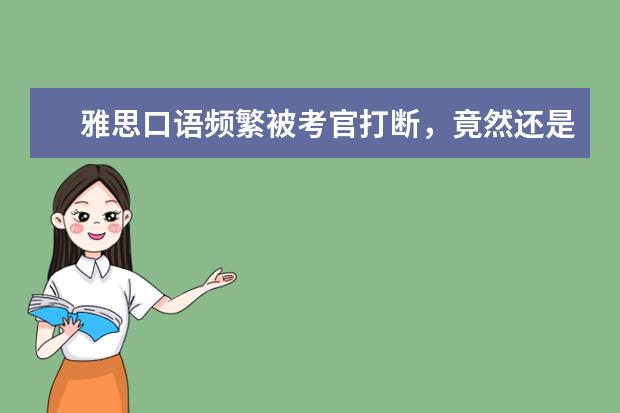 雅思口语频繁被考官打断，竟然还是件好事？！