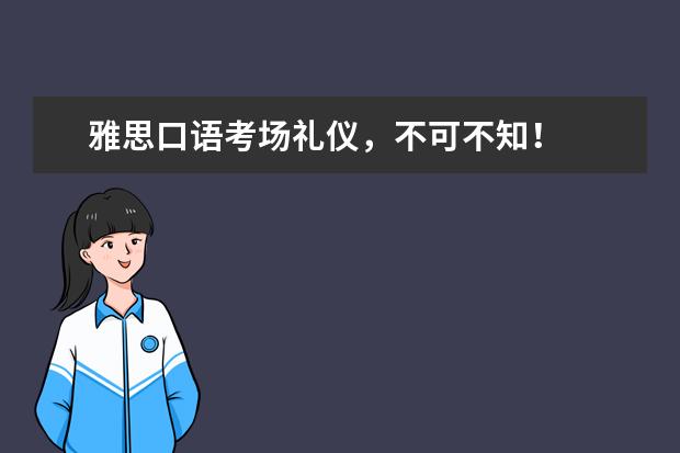 雅思口语考场礼仪，不可不知！