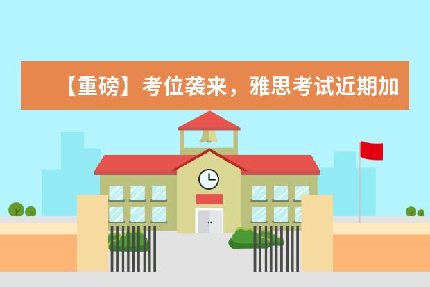 【重磅】考位袭来，雅思考试近期加场信息！