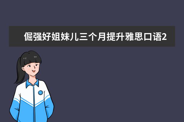 倔强好姐妹儿三个月提升雅思口语2.5分