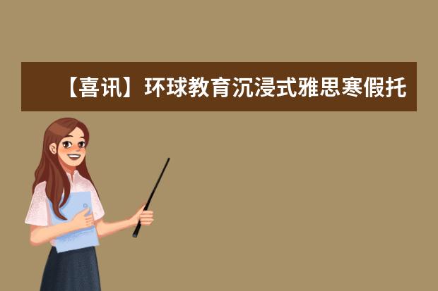 【喜讯】环球教育沉浸式雅思寒假托管班报名啦！