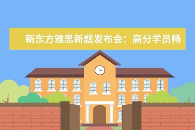 新东方雅思新题发布会：高分学员畅谈备考心得