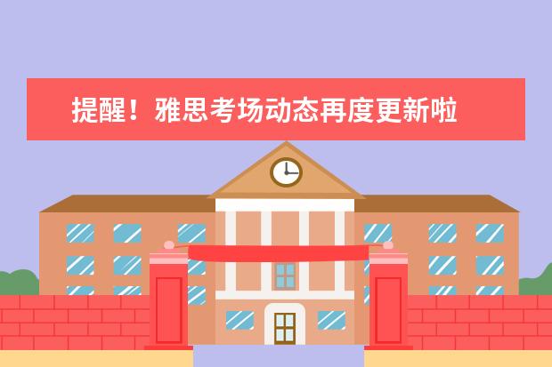 提醒！雅思考场动态再度更新啦