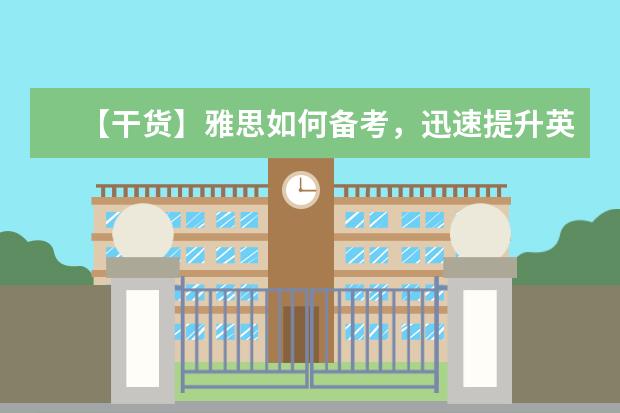 【干货】雅思如何备考，迅速提升英语能力