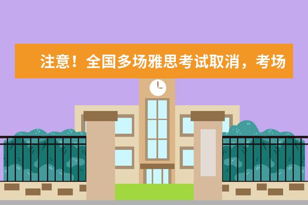 注意！全国多场雅思考试取消，考场动态再更新