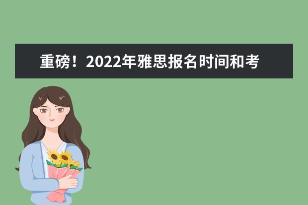 重磅！2022年雅思报名时间和考试时间已公布