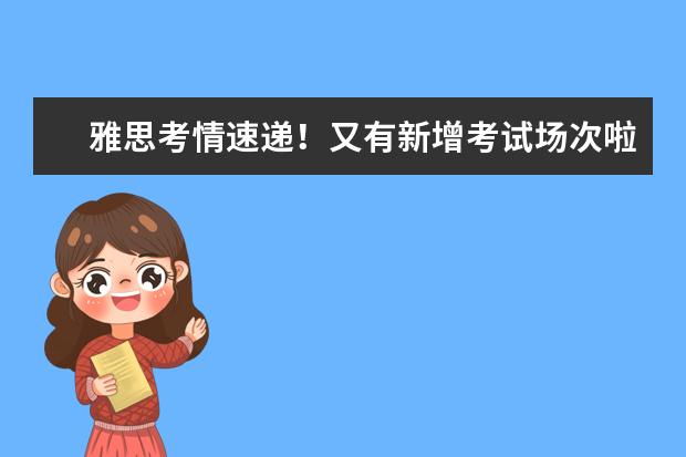 雅思考情速递！又有新增考试场次啦！