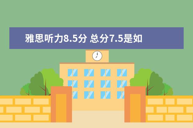 雅思听力8.5分 总分7.5是如何炼成的？