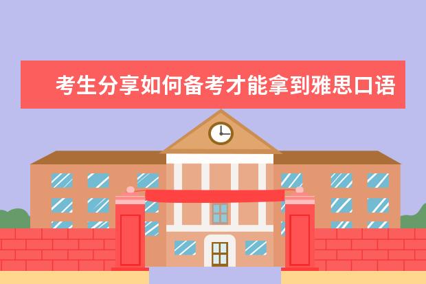 考生分享如何备考才能拿到雅思口语6分