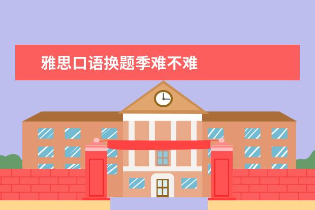雅思口语换题季难不难