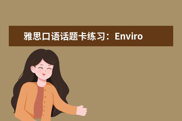 雅思口语话题卡练习：Environmental probl
