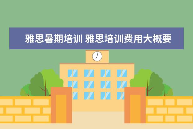 雅思暑期培训 雅思培训费用大概要多少呢? ?