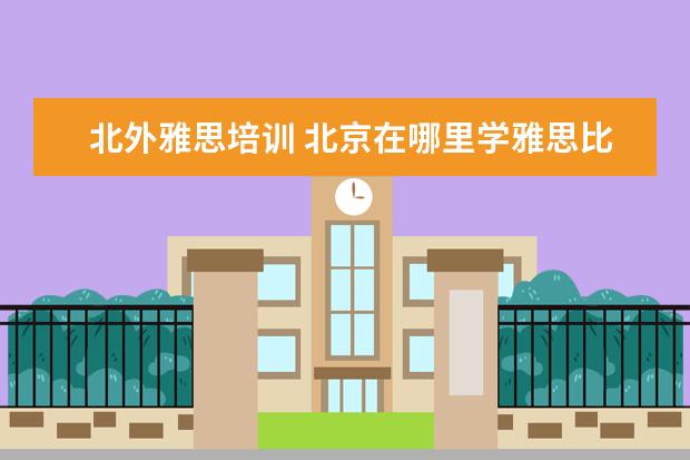 北外雅思培训 北京在哪里学雅思比较好