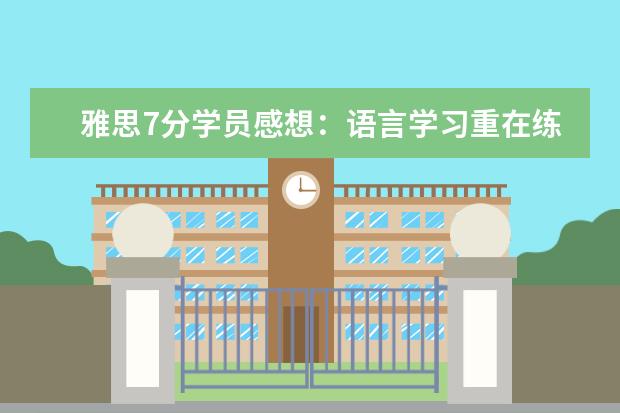 雅思7分学员感想：语言学习重在练和想