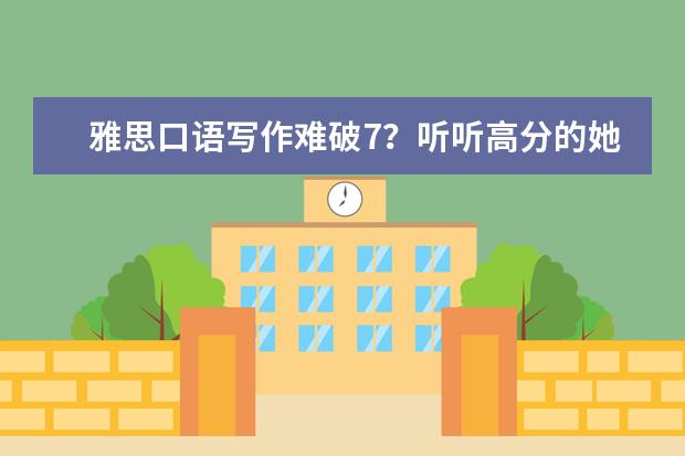 雅思口语写作难破7？听听高分的她经验分享