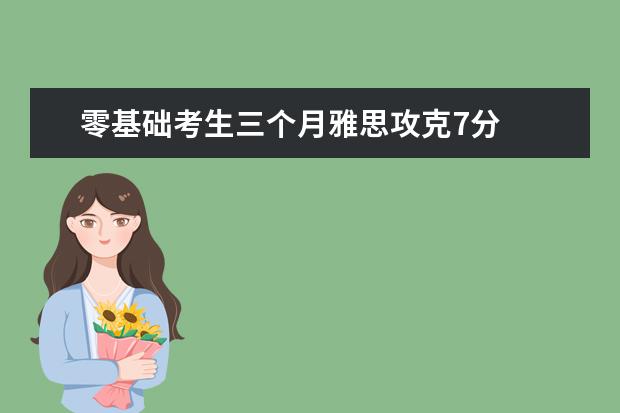零基础考生三个月雅思攻克7分