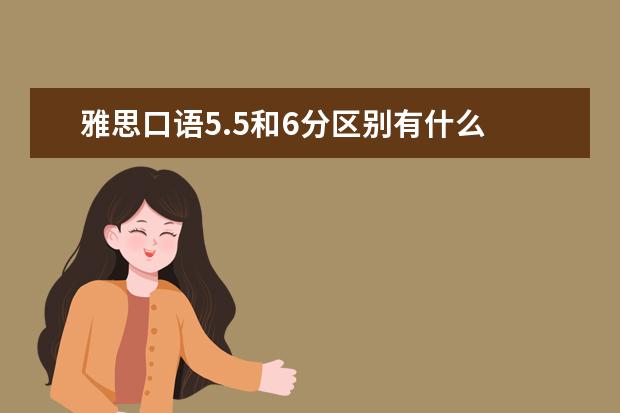 雅思口语5.5和6分区别有什么