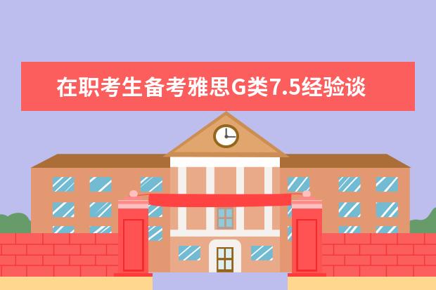 在职考生备考雅思G类7.5经验谈