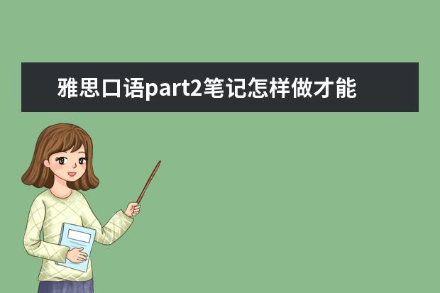 雅思口语part2笔记怎样做才能更有效备考
