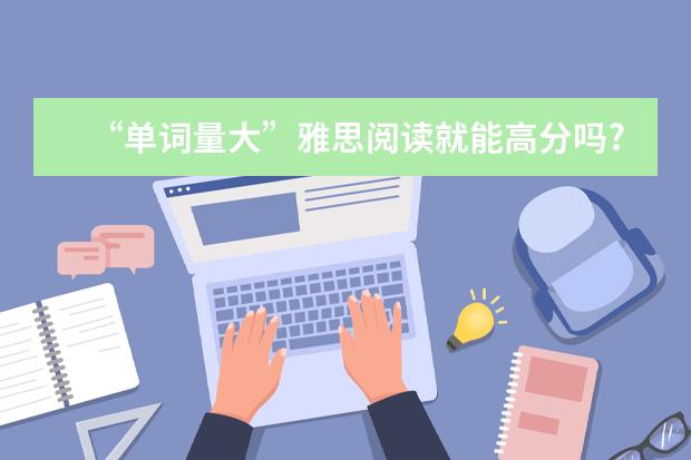 “单词量大”雅思阅读就能高分吗?