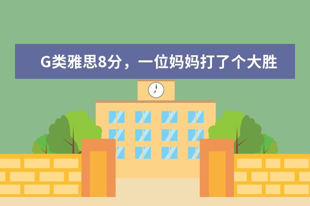 G类雅思8分，一位妈妈打了个大胜仗!