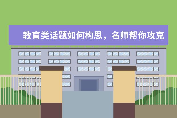 教育类话题如何构思，名师帮你攻克！